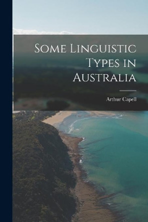 Some Linguistic Types in Australia by Arthur Capell 9781014755216