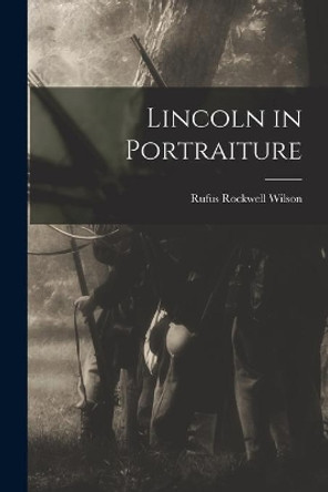 Lincoln in Portraiture by Rufus Rockwell 1865-1949 Wilson 9781014757180
