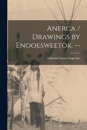 Anerca / Drawings by Enooesweetok. -- by Edmund Snow 1922- Carpenter 9781014779687