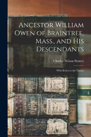 Ancestor William Owen of Braintree, Mass., and His Descendants: With Index to the Names by Charles Nelson 1847-1928 Sinnett 9781014781383