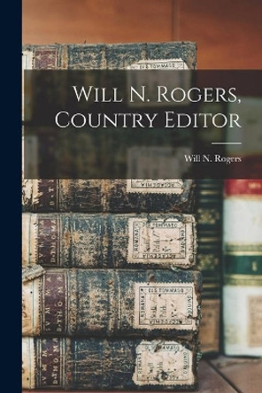 Will N. Rogers, Country Editor by Will N 1872-1926 Rogers 9781014775177