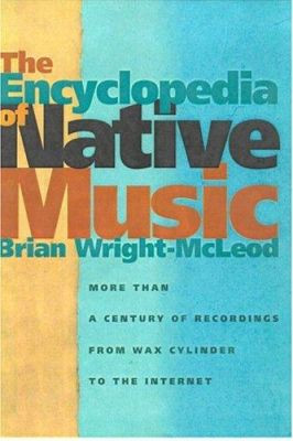 The Encyclopedia of Native Music: More Than a Century of Recordings from Wax Cylinder to the Internet by Brian Wright-McLeod 9780816524488