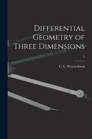 Differential Geometry of Three Dimensions; 1 by C E (Charles Ernest) B Weatherburn 9781014786326