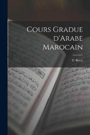 Cours Gradue D'Arabe Marocain by T Buret 9781014797162