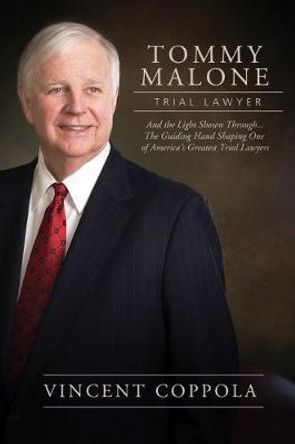 Tommy Malone, Trial Lawyer: And the Light Shone Through...The Guiding Hand Shaping One of America's Greatest Trial Lawyers by Vincent Coppola 9780881466621