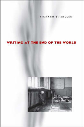 Writing at the End of the World by Richard E. Miller 9780822958864