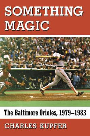 Something Magic: The Baltimore Orioles, 1979-1983 by Charles Kupfer 9780786499359