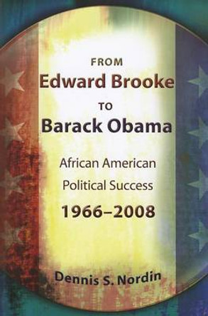 From Edward Brooke to Barack Obama: African American Political Success, 1966-2008 by Dennis Sven Nordin 9780826219770