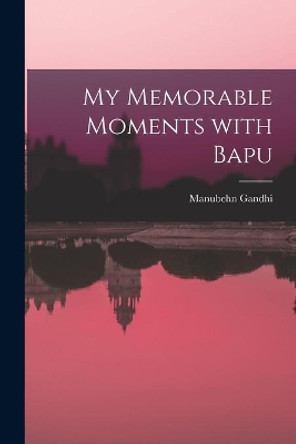 My Memorable Moments With Bapu by Manubehn Gandhi 9781014851345