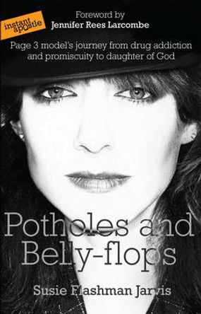 Potholes and Bellyflops: Page 3 Model's Journey from Drug Addiction and Promiscuity to Daughter of God by Susie Flashman Jarvis 9780955913587