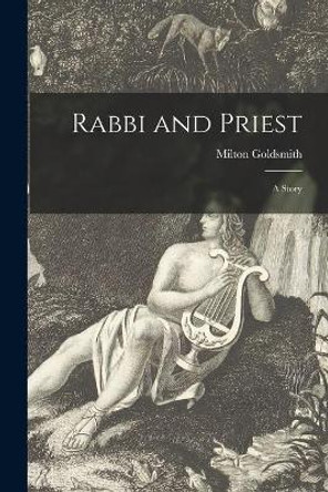 Rabbi and Priest: a Story by Milton 1861-1957 Goldsmith 9781014811202