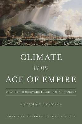 Climate in the Age of Empire - Weather Observers in Colonial Canada Victoria C. Slonosky 9781944970208