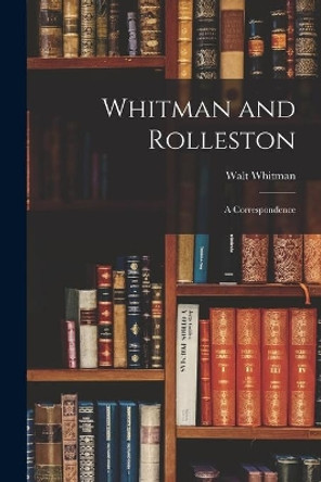 Whitman and Rolleston: a Correspondence by Walt Whitman, Former 9781014823014