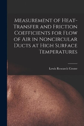 Measurement of Heat-transfer and Friction Coefficients for Flow of Air in Noncircular Ducts at High Surface Temperatures by Lewis Research Center 9781014884695