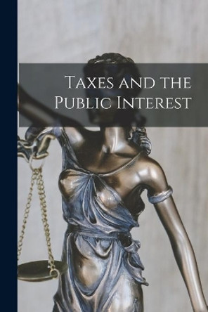 Taxes and the Public Interest by Anonymous 9781014900098