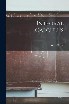 Integral Calculus; 4 by W L (William Leonard) 1893- Ferrar 9781014906083