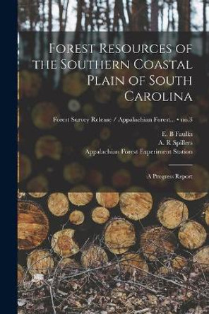 Forest Resources of the Southern Coastal Plain of South Carolina: a Progress Report; no.3 by E B Faulks 9781014910806