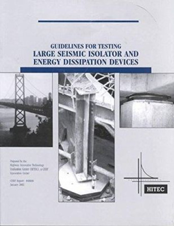 Guidelines for Testing Large Seismic Isolator and Energy Dissipation Devices by Highway Innovative Technology Evaluation Center 9780784406007