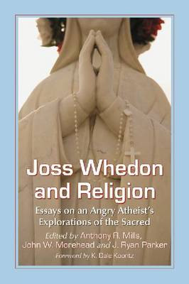 Joss Whedon and Religion: Essays on an Angry Atheist's Explorations of the Sacred by J. Ryan Parker 9780786472901