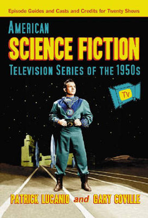 American Science Fiction Television Series of the 1950s: Episode Guides and Casts and Credits for Twenty Shows by Patrick Lucanio 9780786431014