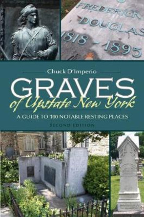 Graves of Upstate New York: A Guide to 100 Notable Resting Places by Chuck D'Imperio 9780815635758