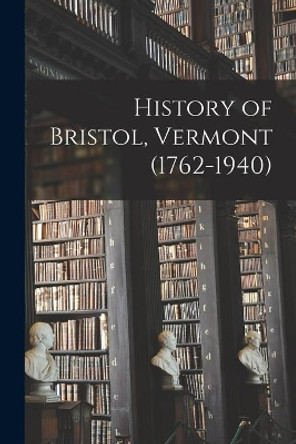 History of Bristol, Vermont (1762-1940) by Anonymous 9781014924483