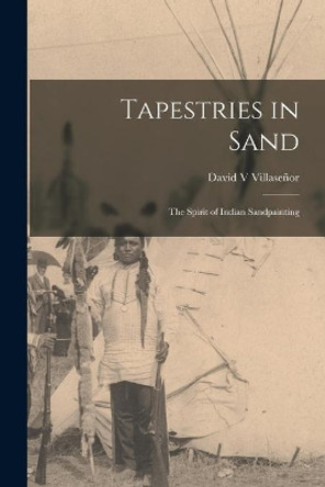 Tapestries in Sand: the Spirit of Indian Sandpainting by David V Villasen&#771;or 9781014925053