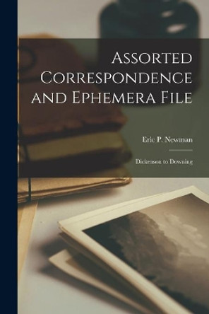 Assorted Correspondence and Ephemera File: Dickenson to Downing by Eric P Newman 9781014958525