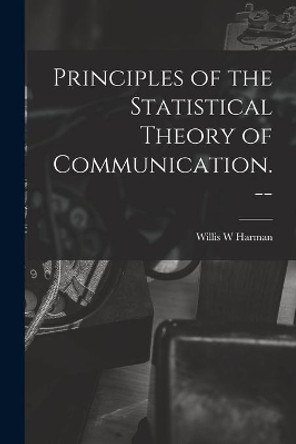 Principles of the Statistical Theory of Communication. -- by Willis W Harman 9781014970206