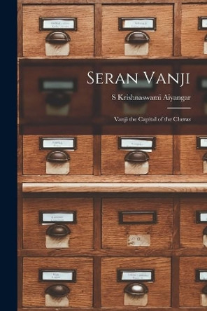 Seran Vanji; Vanji the Capital of the Cheras by S Krishnaswami Aiyangar 9781014990440