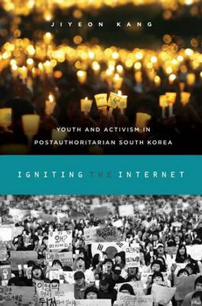 Igniting the Internet: Youth and Activism in Postauthoritarian South Korea by Jiyeon Kang 9780824856564