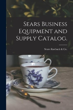Sears Business Equipment and Supply Catalog. by Sears Roebuck & Co 9781015023833