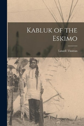 Kabluk of the Eskimo by Lowell 1892-1981 Thomas 9781015027695