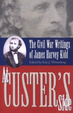 At Custer's Side: The Civil War Writings of James Harvey Kidd by Eric J. Wittenberg 9780873386876