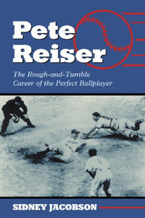 Pete Reiser: The Rough-and-Tumble Career of the Perfect Ballplayer by Sidney Jacobson 9780786418763