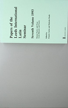 Papers of the Leeds International Latin Seminar, Volume 7, 1993: Roman poetry and prose; Greek rhetoric and poetry by Francis Cairns 9780905205878