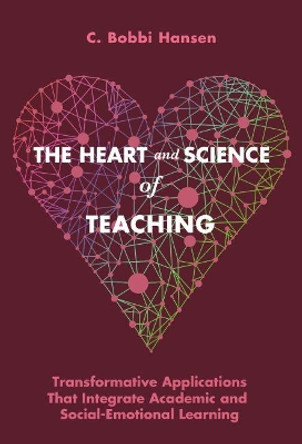 The Heart and Science of Teaching: Powerful Applications to Link Academic and Social-Emotional Learning, K-12 by C. Bobbi Hansen 9780807759516