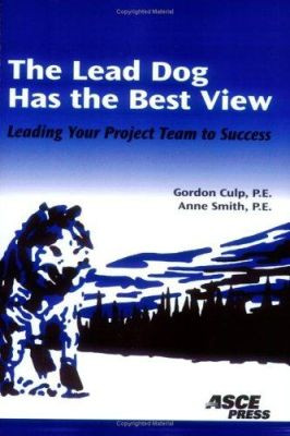 Lead Dog Has the Best View: Leading Your Project Team to Success by Gordon L. Culp 9780784407578