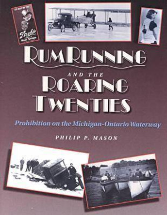 Rumrunning and the Roaring Twenties: Prohibition on the Michigan-Ontario Waterway by Philip P. Mason 9780814325834