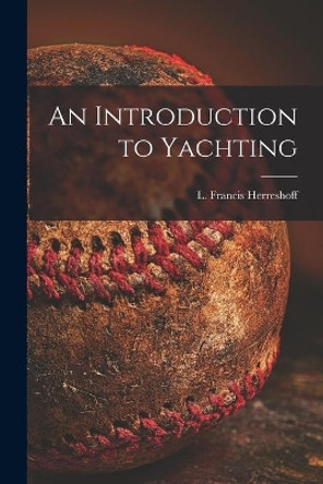 An Introduction to Yachting by L Francis (Lewis Francis) Herreshoff 9781015056664