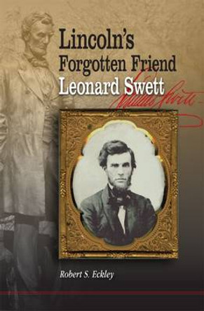 Lincoln's Forgotten Friend, Leonard Swett by Robert S. Eckley 9780809332052