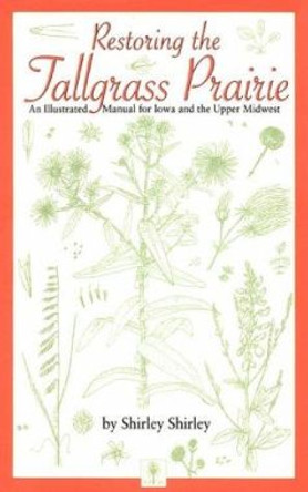 Restoring the Tallgrass Prairie: An Illustrated Manual for Iowa and the Upper Midwest by Shirley Shirley 9780877454694