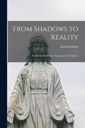 From Shadows to Reality; Studies in the Biblical Typology of the Fathers by Jean Danie&#769;lou 9781015099357