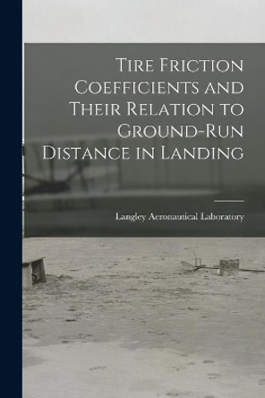 Tire Friction Coefficients and Their Relation to Ground-run Distance in Landing by Langley Aeronautical Laboratory 9781015099791