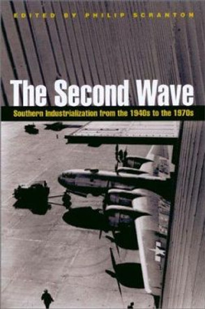 The Second Wave: Southern Industrialization from the 1940s to the 1970s by Philip Scranton 9780820322186