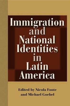 Immigration and National Identities in Latin America by Nicola Foote 9780813060002