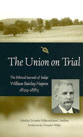 The Union on Trial: The Political Journals of Judge William Barclay Napton, 1829-1883 by Christopher Phillips 9780826215710