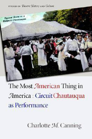 The Most American Thing in America: Circuit Chautauqua as Performance by Charlotte M. Canning 9780877459415