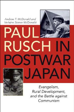 Paul Rusch in Postwar Japan: Evangelism, Rural Development, and the Battle against Communism by Andrew T. McDonald 9780813176079