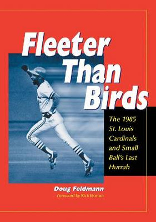 Fleeter Than Birds: The 1985 St. Louis Cardinals and Small Ball's Last Hurrah by Doug Feldmann 9780786411658